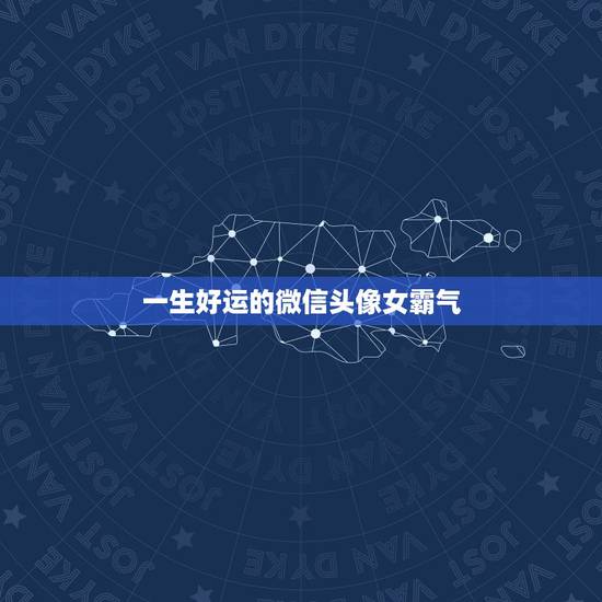 一生好运的微信头像女霸气，带来好运的微信头像