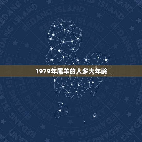 1979年属羊的人多大年龄，1979年属羊今年运程