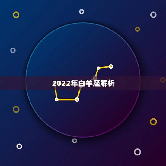 2022年白羊座解析,2022星座运势查询 2022年白羊座解析,2022星座运势查询