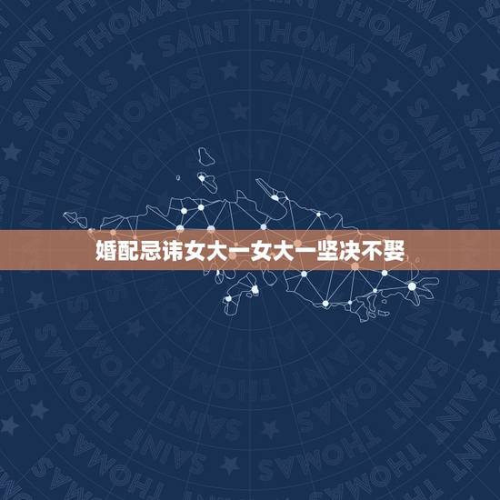 婚配忌讳女大一女大一坚决不娶，女大男一岁 可以结婚吗？