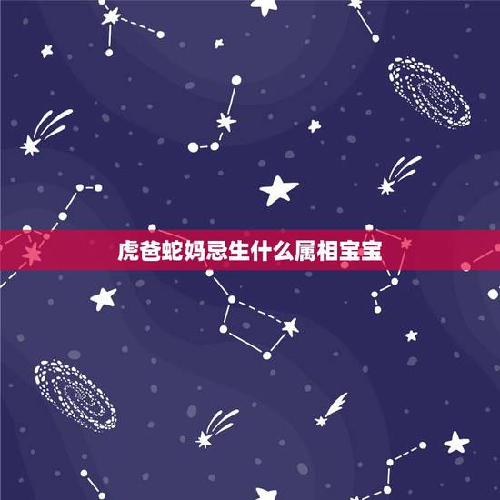 虎爸蛇妈忌生什么属相宝宝,虎爸蛇妈生什么宝好 虎爸蛇妈忌生什么属相宝宝,虎爸蛇妈生什么宝好