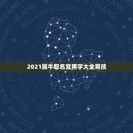 2021属牛取名宜用字大全男孩，2021年属牛男孩名字，适合儒雅大气的