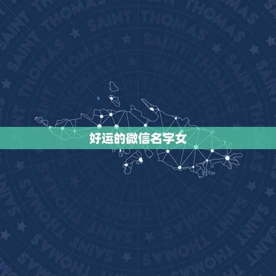 好运的微信名字女，一生好运幸福发财女微信网名