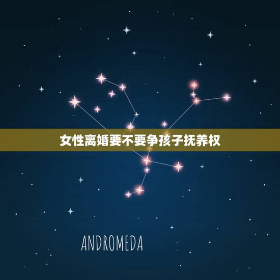 女性离婚要不要争孩子抚养权,女人离婚该要孩子抚养权吗? 女性离婚要不要争孩子抚养权,女人离婚该要孩子抚养权吗?