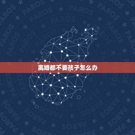 离婚都不要孩子怎么办,现在我想起诉离婚,双方都不要孩子的话,那么孩子判 离婚都不要孩子怎么办,现在我想起诉离婚,双方都不要孩子的话,那么孩子判