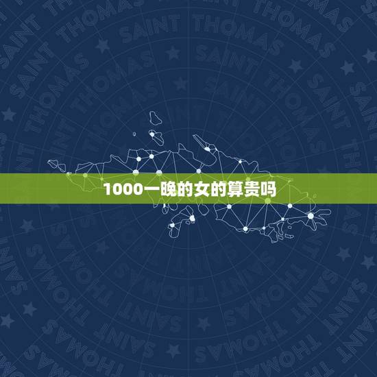 1000一晚的女的算贵吗，我同学的女朋友过生日为她花了1000元，这样