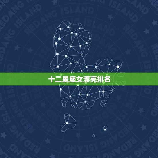 十二星座女漂亮排名,十二星座女生长相排名 哪个星座女人谁最漂亮 十二星座女漂亮排名,十二星座女生长相排名 哪个星座女人谁最漂亮