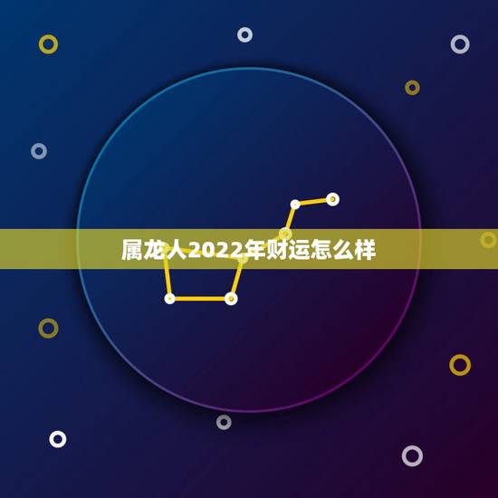 属龙人2022年财运怎么样,属龙人过了33苦尽甘来 属龙人2022年财运怎么样,属龙人过了33苦尽甘来