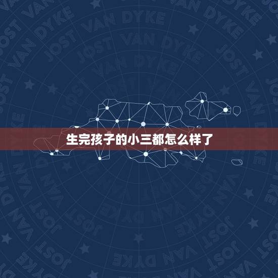 生完孩子的小三都怎么样了,小三生了孩子下场如何? 生完孩子的小三都怎么样了,小三生了孩子下场如何?
