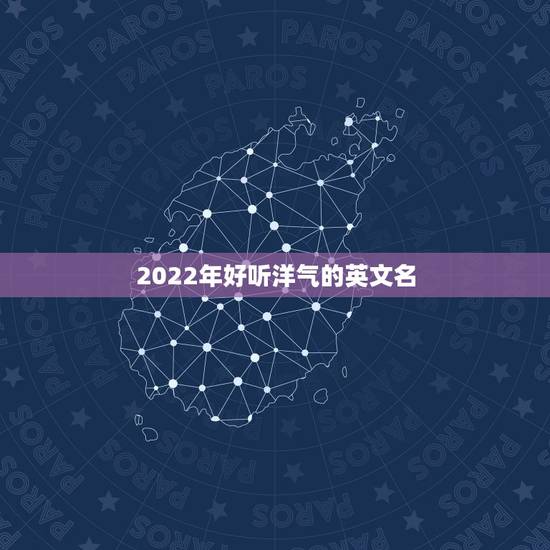 2022年好听洋气的英文名，2023最火的英文名