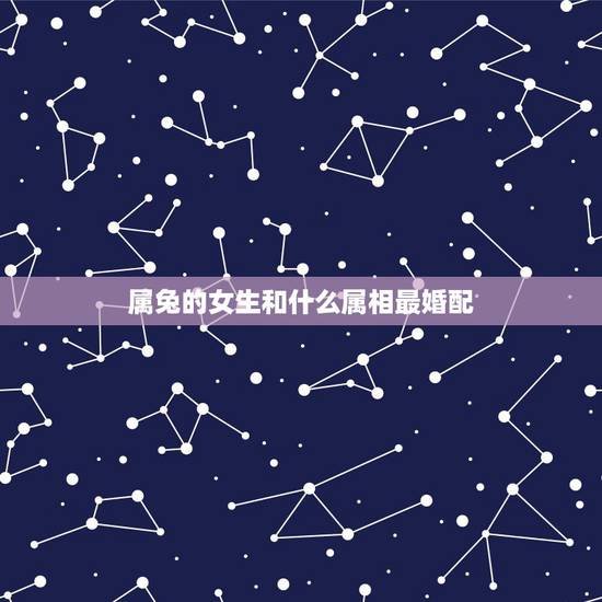 属兔的女生和什么属相最婚配，90后属兔女孩和什么属相的婚配最好