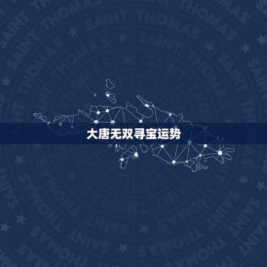 大唐无双寻宝运势,大唐无双寻宝运势对应图 大唐无双寻宝运势,大唐无双寻宝运势对应图