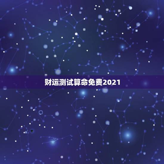 财运测试算命免费2021,运势测算2021年免费查询冯世荣202Ⅰ年财 财运测试算命免费2021,运势测算2021年免费查询冯世荣202Ⅰ年财
