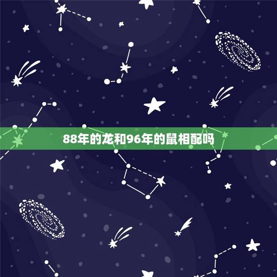 88年的龙和96年的鼠相配吗,88龙96鼠 88年的龙和96年的鼠相配吗,88龙96鼠