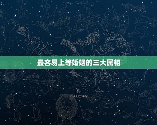 最容易上等婚姻的三大属相，婚姻与属相