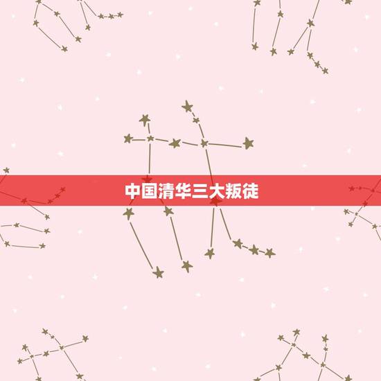 中国清华三大叛徒，中国历史上的三大叛徒都有谁？他们曾经做过怎样的事情？