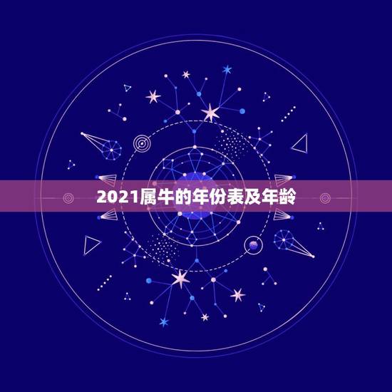 2021属牛的年份表及年龄,属牛的人在2021年有多大年龄? 2021属牛的年份表及年龄,属牛的人在2021年有多大年龄?