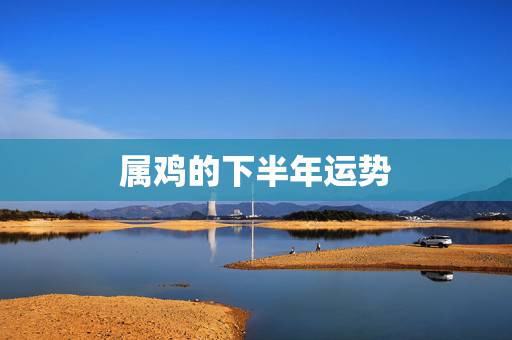 属鸡的下半年运势,1969年2021年属鸡人的全年运势 属鸡的下半年运势,1969年2021年属鸡人的全年运势