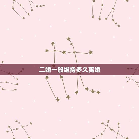 二婚一般维持多久离婚，二婚夫妻离婚