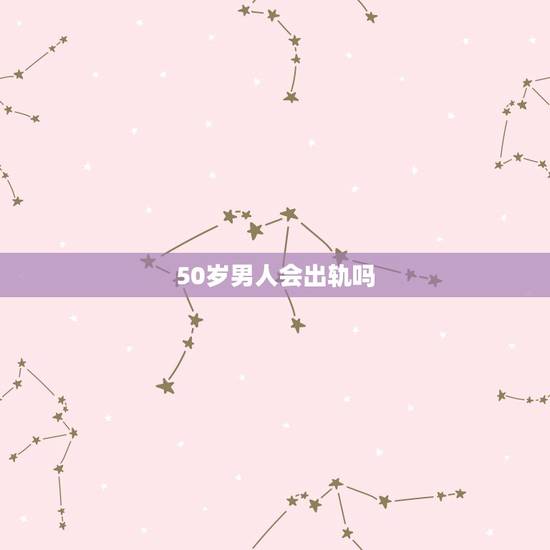 50岁男人会出轨吗,五十多岁出轨的男人和老婆性方面有变化吗? 50岁男人会出轨吗,五十多岁出轨的男人和老婆性方面有变化吗?