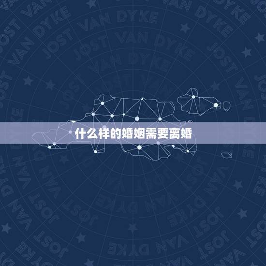 什么样的婚姻需要离婚，什么样子的婚姻让人感到必须离婚？