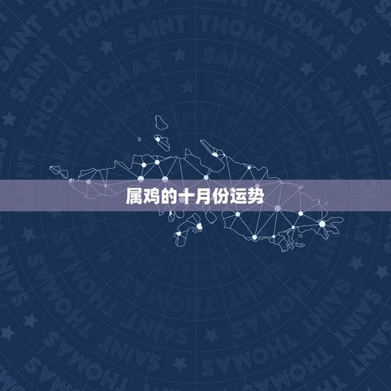属鸡的十月份运势,属鸡生屑10月份运势 属鸡的十月份运势,属鸡生屑10月份运势