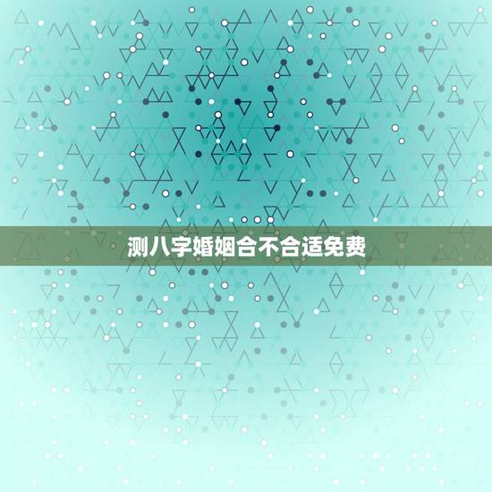 测八字婚姻合不合适免费，免费合八字算婚姻