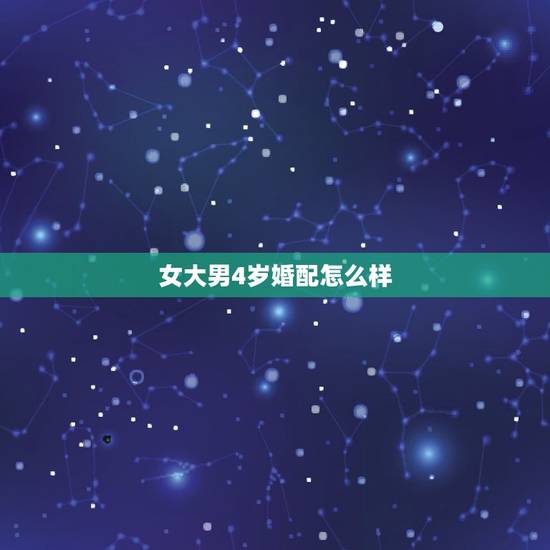 女大男4岁婚配怎么样,女的比男的大4岁到底可以结婚吗? 女大男4岁婚配怎么样,女的比男的大4岁到底可以结婚吗?