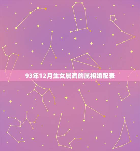 93年12月生女属鸡的属相婚配表，我是93年的 女 属鸡 和什么属相是