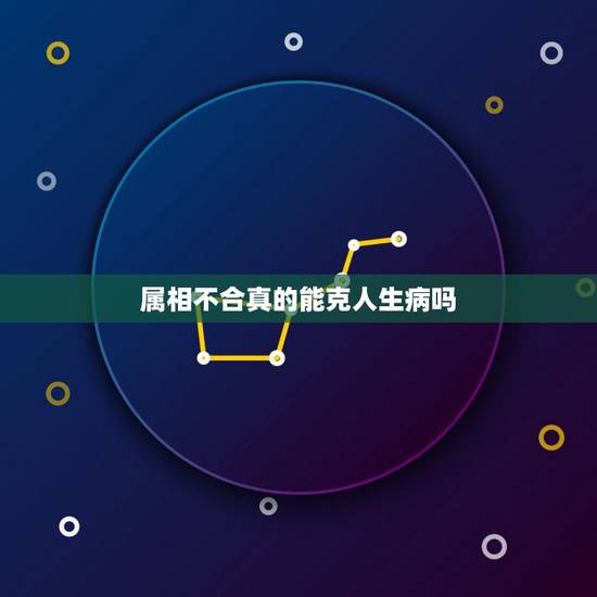 属相不合真的能克人生病吗,属相不合的人真的不能在一起吗? 属相不合真的能克人生病吗,属相不合的人真的不能在一起吗?