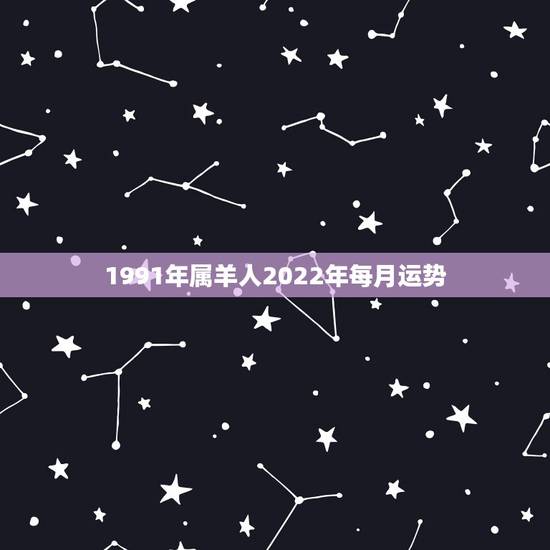 1991年属羊人2022年每月运势,1991年属羊人2021年运势运程 1991年属羊人2022年每月运势,1991年属羊人2021年运势运程