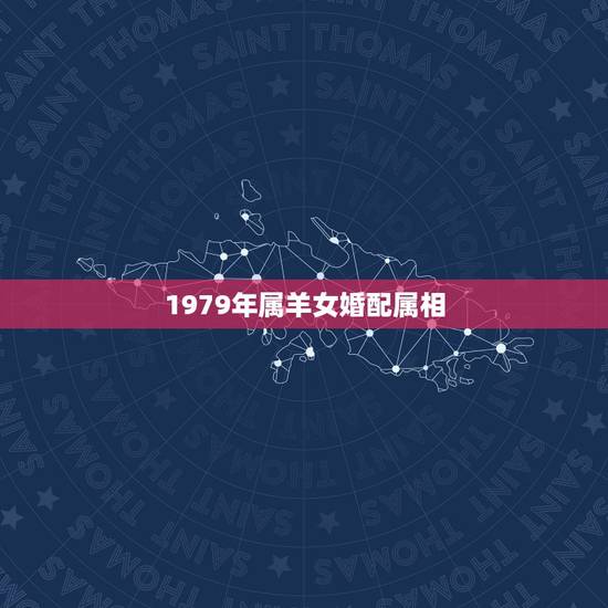 1979年属羊女婚配属相，1979年属羊男婚配应该与什么属相相配。