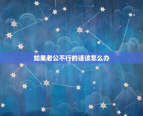 如果老公不行的话该怎么办，我老公伤心了不行给我说话怎么办？