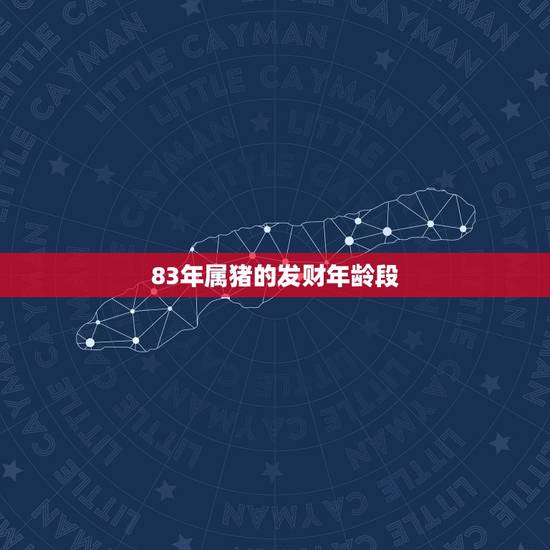 83年属猪的发财年龄段 83年属猪虎年下半年财运 83年属猪的发财年龄段 83年属猪虎年下半年财运