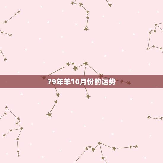 79年羊10月份的运势,79年10月份属羊 79年羊10月份的运势,79年10月份属羊