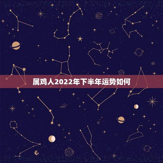 属鸡人2022年下半年运势如何,属鸡人2022年运势 属鸡人2022年下半年运势如何,属鸡人2022年运势