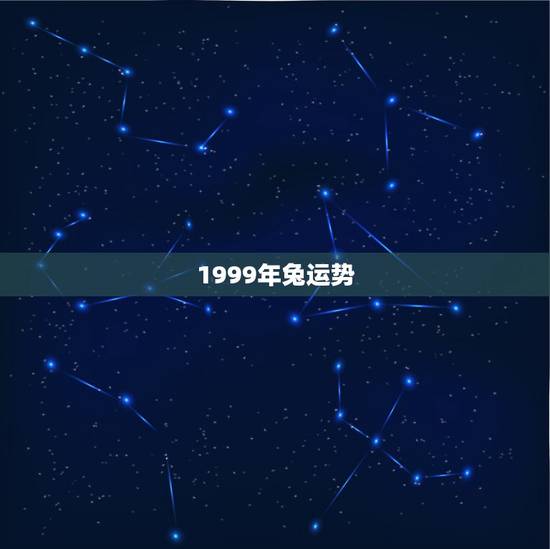1999年兔运势，1999年正月十八属兔人运势