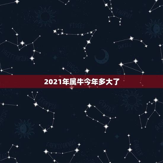2021年属牛今年多大了，属牛今年多大岁