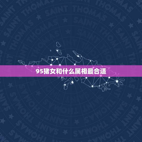 95猪女和什么属相最合适，95年属猪的和什么属相最配