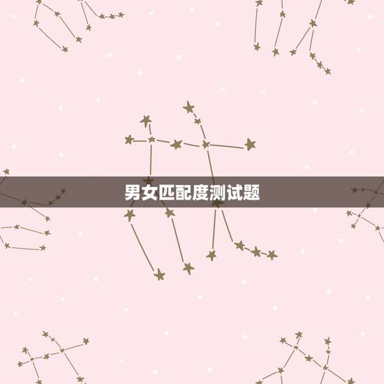 男女匹配度测试题,情侣相貌测试匹配度 男女匹配度测试题,情侣相貌测试匹配度