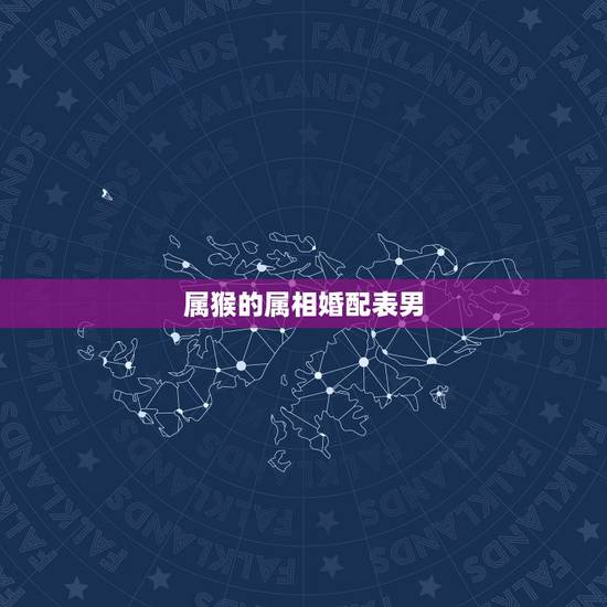 属猴的属相婚配表男，属猴的属相婚配表，属猴的几月出生最好，属猴的今年多