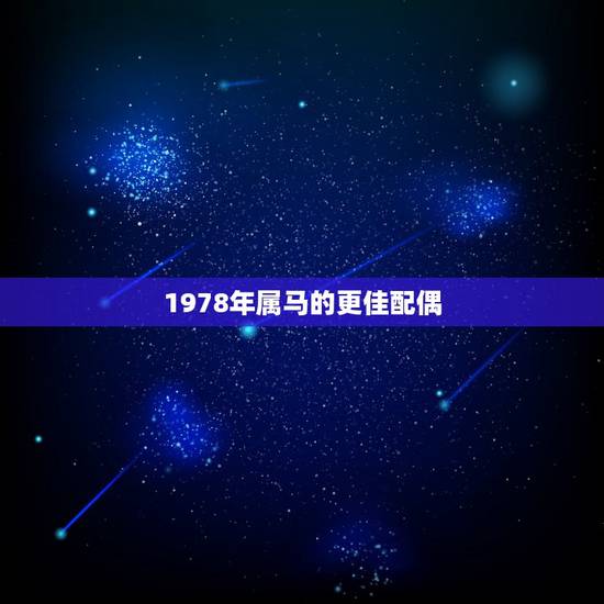 1978年属马的更佳配偶,1978年属马2022 运势 1978年属马的更佳配偶,1978年属马2022 运势
