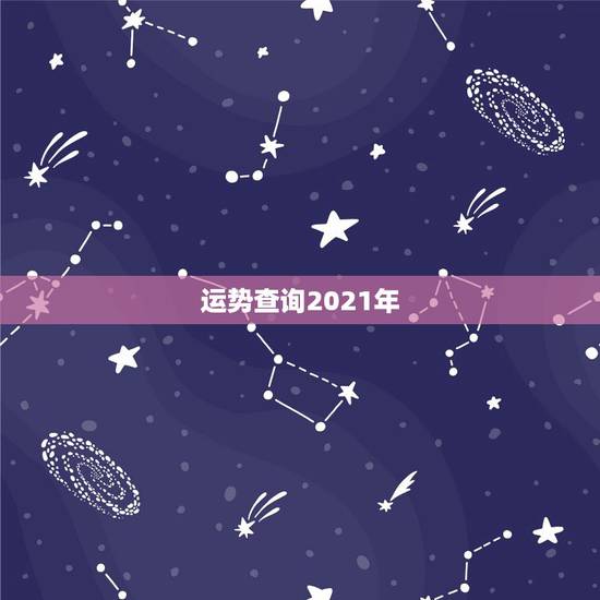 运势查询2021年,星座运势2021年运程 运势查询2021年,星座运势2021年运程