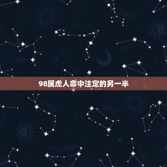 98属虎人命中注定的另一半,98属虎一生有几次婚姻 98属虎人命中注定的另一半,98属虎一生有几次婚姻