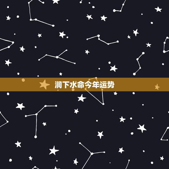涧下水命今年运势,涧下水命是什么意思 涧下水命今年运势,涧下水命是什么意思