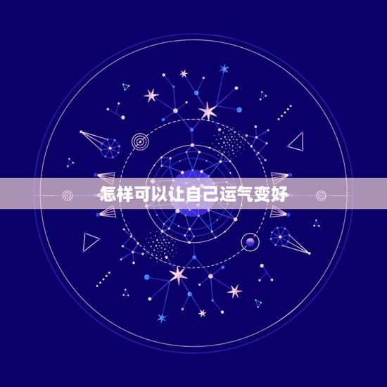 怎样可以让自己运气变好,什麽方法能让运气变好 怎样可以让自己运气变好,什麽方法能让运气变好