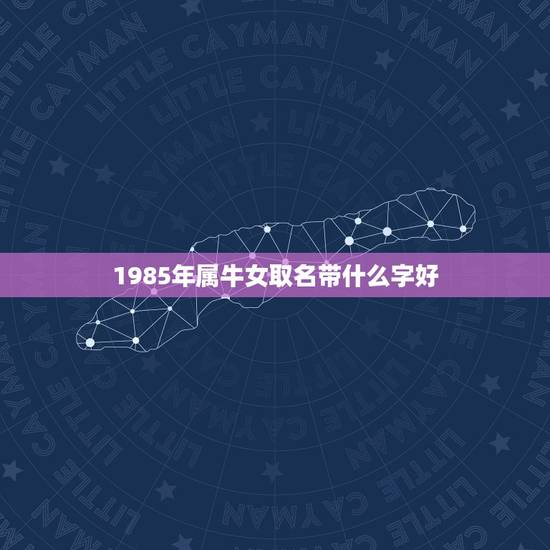 1985年属牛女取名带什么字好，85年出生属牛唐姓姓女孩取名有什么讲究