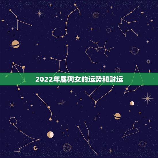 2022年属狗女的运势和财运,属狗人未来十年运势预测 2022年属狗女的运势和财运,属狗人未来十年运势预测
