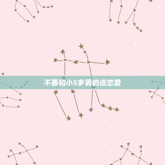 不要和小5岁男的谈恋爱,女方大男方5岁的后果 不要和小5岁男的谈恋爱,女方大男方5岁的后果