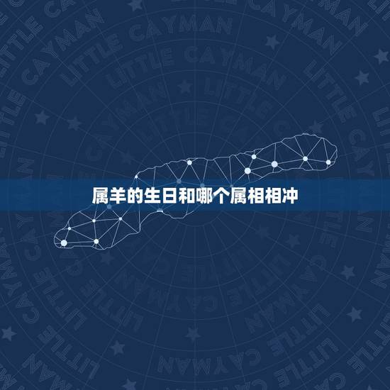 属羊的生日和哪个属相相冲,属羊属羊的和什么属相相克 属羊的生日和哪个属相相冲,属羊属羊的和什么属相相克